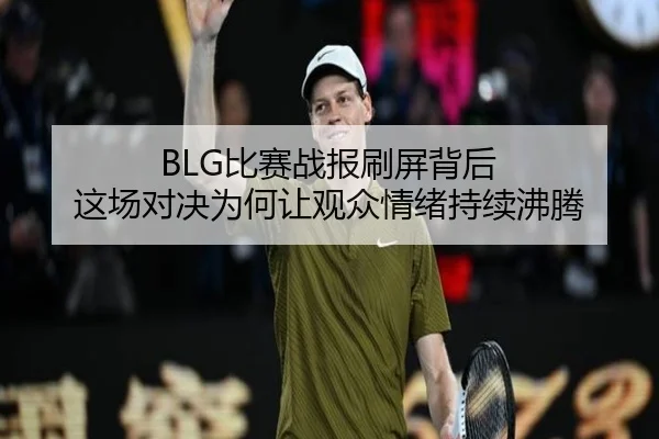 BLG比赛战报刷屏背后 这场对决为何让观众情绪持续沸腾